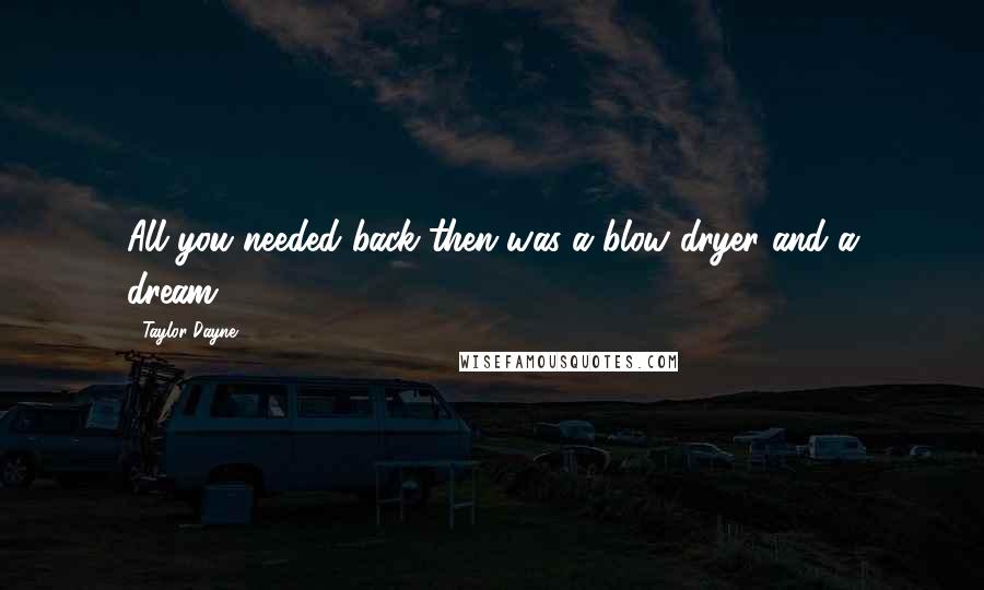 Taylor Dayne Quotes: All you needed back then was a blow dryer and a dream.