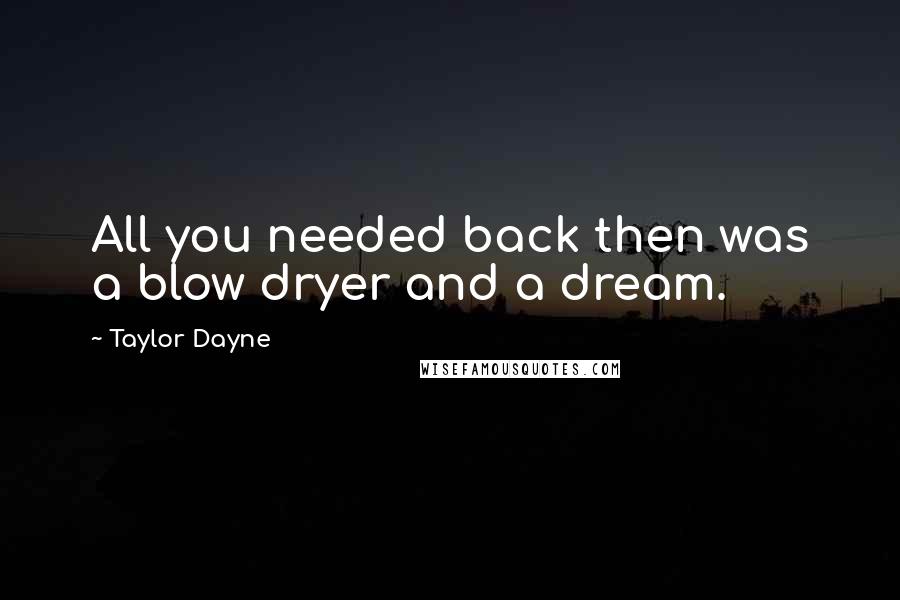 Taylor Dayne Quotes: All you needed back then was a blow dryer and a dream.