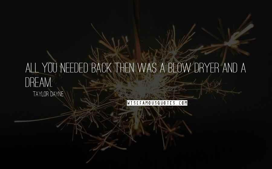 Taylor Dayne Quotes: All you needed back then was a blow dryer and a dream.