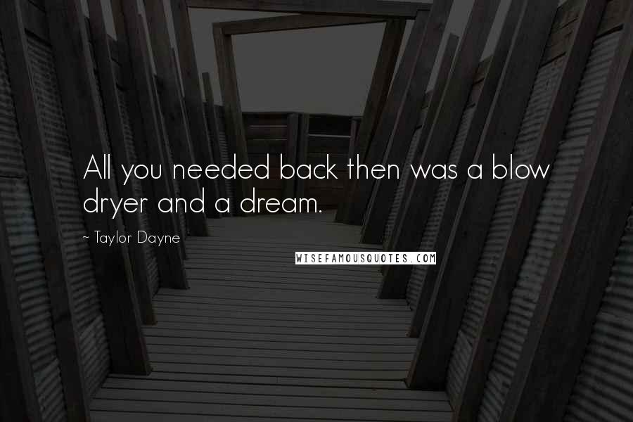 Taylor Dayne Quotes: All you needed back then was a blow dryer and a dream.