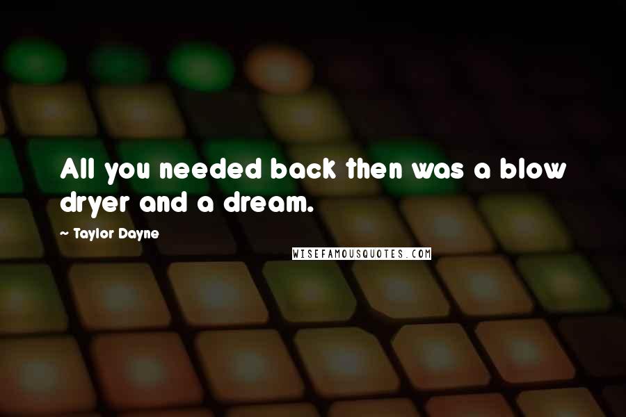Taylor Dayne Quotes: All you needed back then was a blow dryer and a dream.