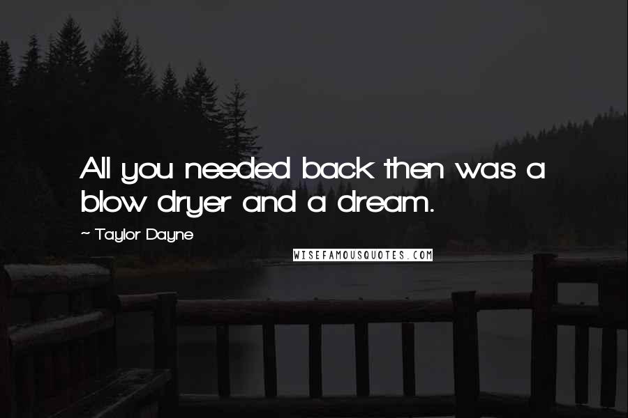 Taylor Dayne Quotes: All you needed back then was a blow dryer and a dream.