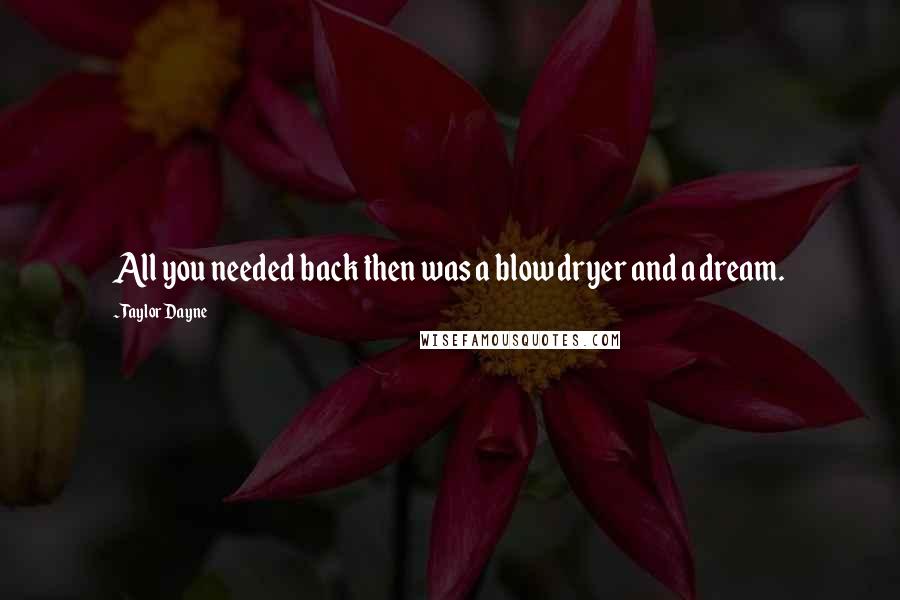 Taylor Dayne Quotes: All you needed back then was a blow dryer and a dream.