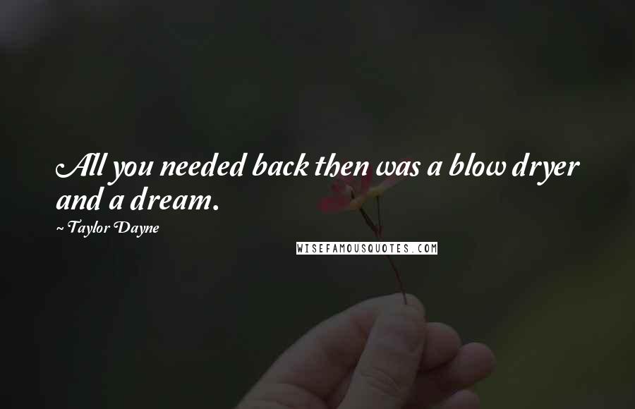 Taylor Dayne Quotes: All you needed back then was a blow dryer and a dream.