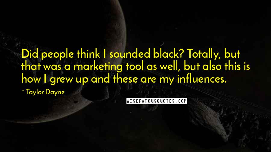 Taylor Dayne Quotes: Did people think I sounded black? Totally, but that was a marketing tool as well, but also this is how I grew up and these are my influences.
