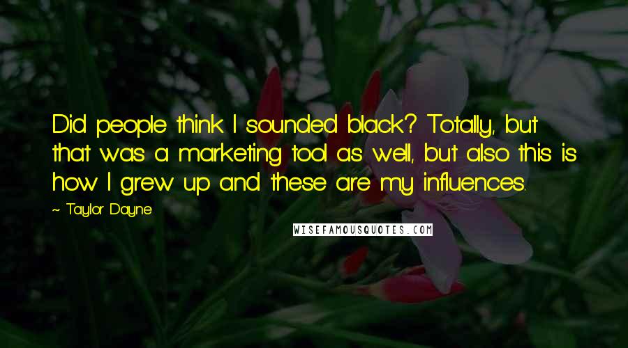 Taylor Dayne Quotes: Did people think I sounded black? Totally, but that was a marketing tool as well, but also this is how I grew up and these are my influences.