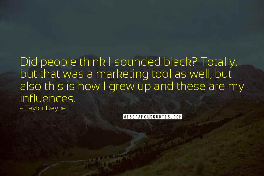 Taylor Dayne Quotes: Did people think I sounded black? Totally, but that was a marketing tool as well, but also this is how I grew up and these are my influences.