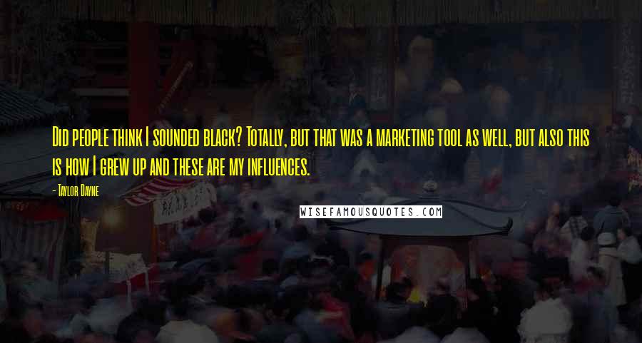 Taylor Dayne Quotes: Did people think I sounded black? Totally, but that was a marketing tool as well, but also this is how I grew up and these are my influences.