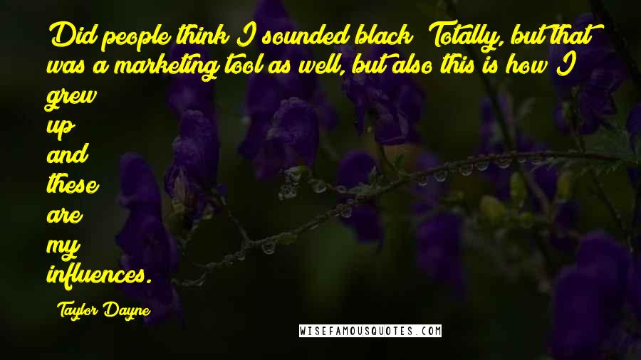 Taylor Dayne Quotes: Did people think I sounded black? Totally, but that was a marketing tool as well, but also this is how I grew up and these are my influences.