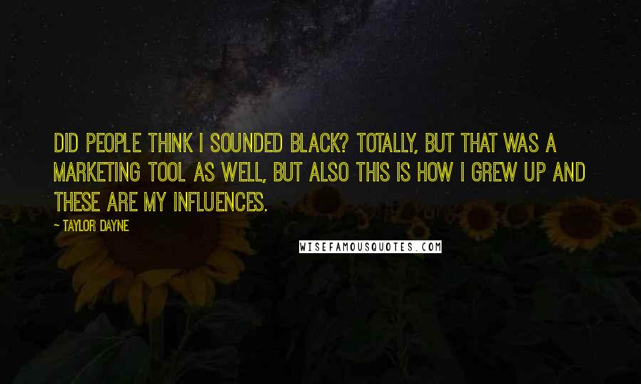 Taylor Dayne Quotes: Did people think I sounded black? Totally, but that was a marketing tool as well, but also this is how I grew up and these are my influences.