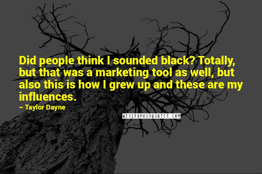 Taylor Dayne Quotes: Did people think I sounded black? Totally, but that was a marketing tool as well, but also this is how I grew up and these are my influences.