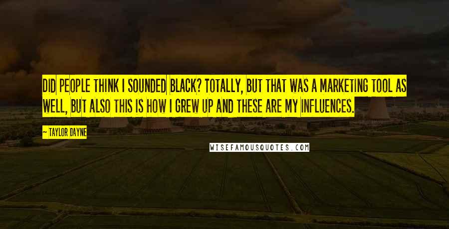 Taylor Dayne Quotes: Did people think I sounded black? Totally, but that was a marketing tool as well, but also this is how I grew up and these are my influences.