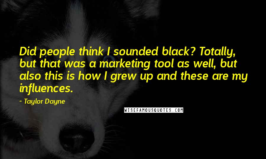 Taylor Dayne Quotes: Did people think I sounded black? Totally, but that was a marketing tool as well, but also this is how I grew up and these are my influences.