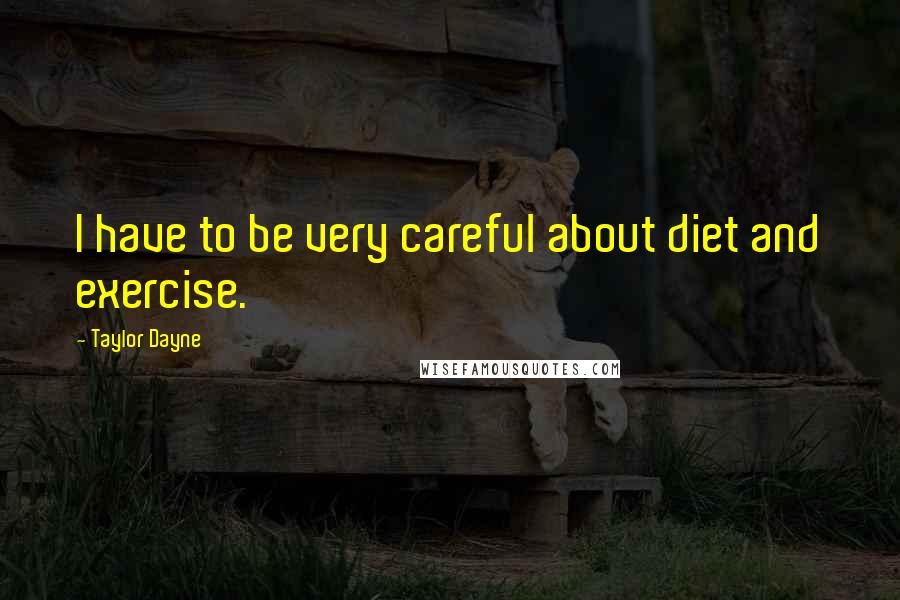 Taylor Dayne Quotes: I have to be very careful about diet and exercise.