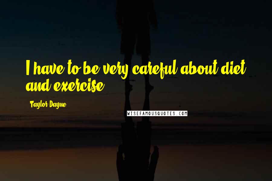 Taylor Dayne Quotes: I have to be very careful about diet and exercise.