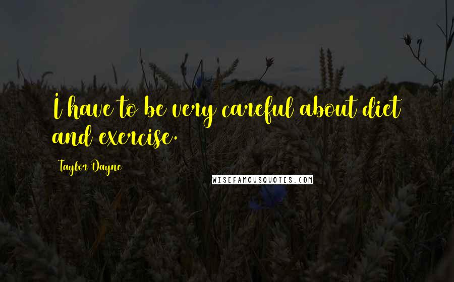 Taylor Dayne Quotes: I have to be very careful about diet and exercise.