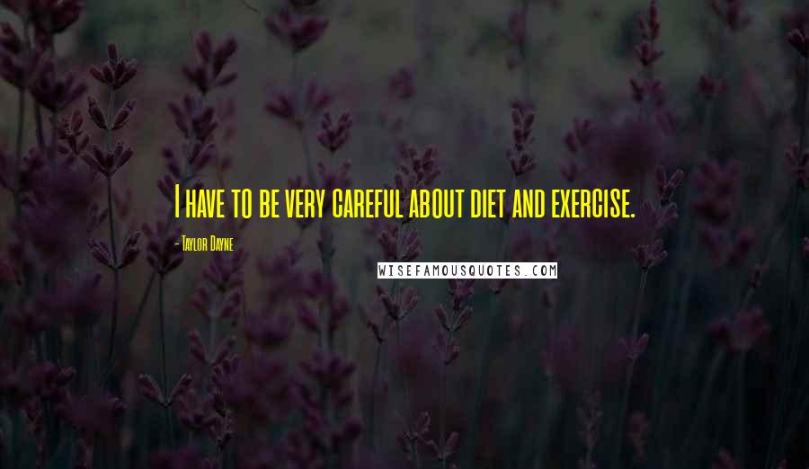 Taylor Dayne Quotes: I have to be very careful about diet and exercise.