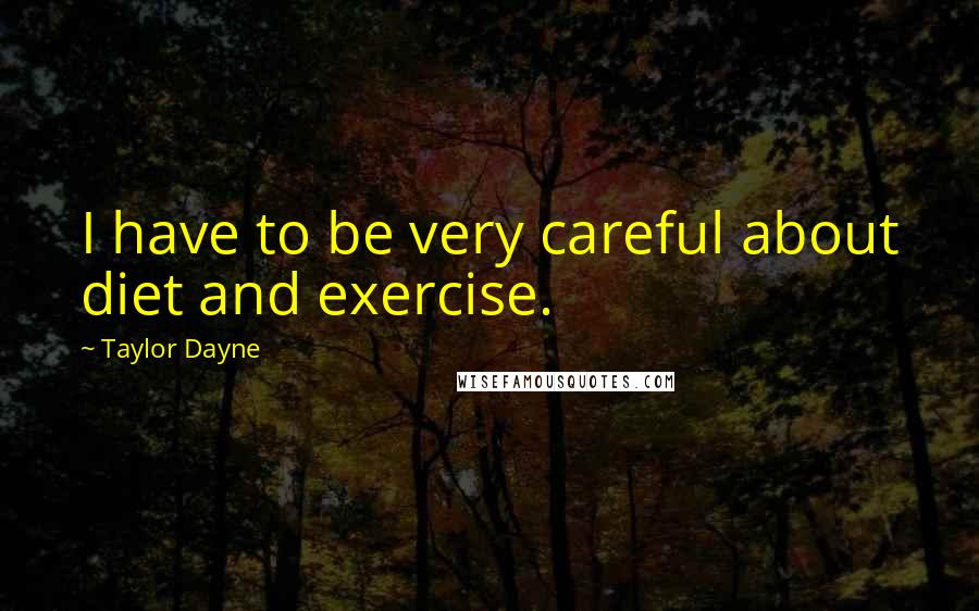 Taylor Dayne Quotes: I have to be very careful about diet and exercise.