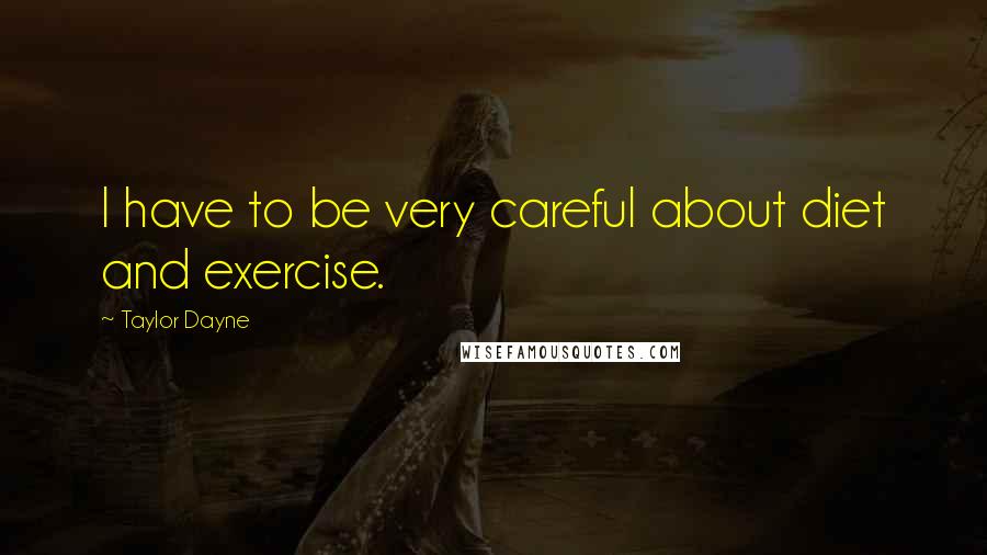 Taylor Dayne Quotes: I have to be very careful about diet and exercise.