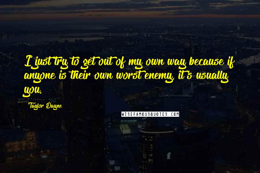 Taylor Dayne Quotes: I just try to get out of my own way because if anyone is their own worst enemy, it's usually you.