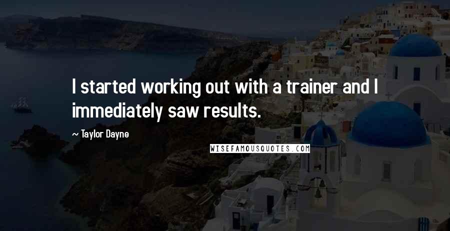 Taylor Dayne Quotes: I started working out with a trainer and I immediately saw results.