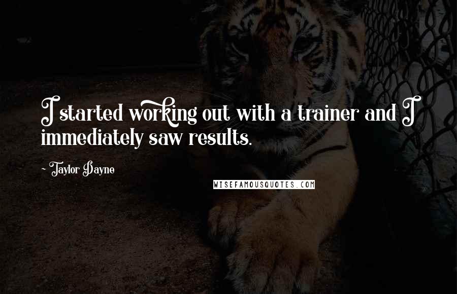 Taylor Dayne Quotes: I started working out with a trainer and I immediately saw results.