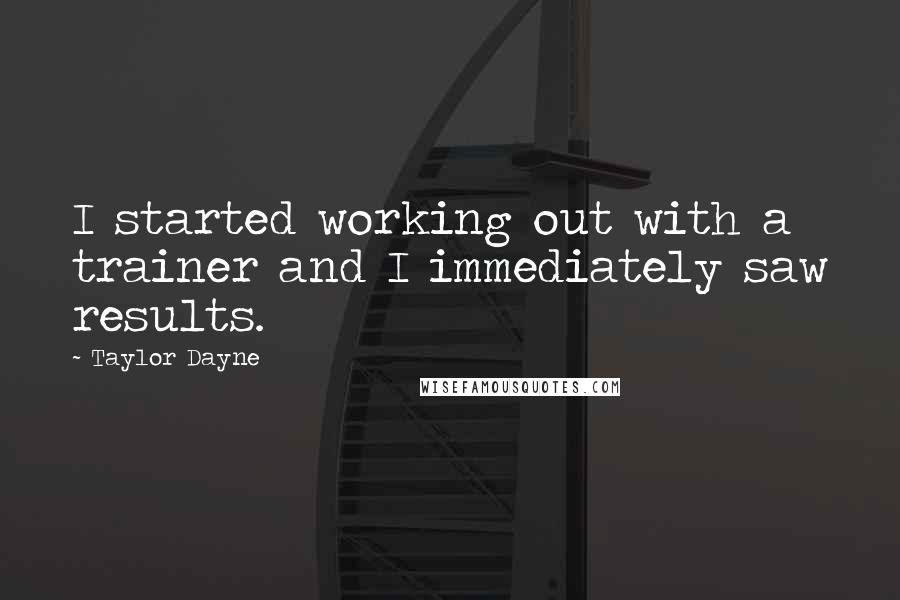 Taylor Dayne Quotes: I started working out with a trainer and I immediately saw results.