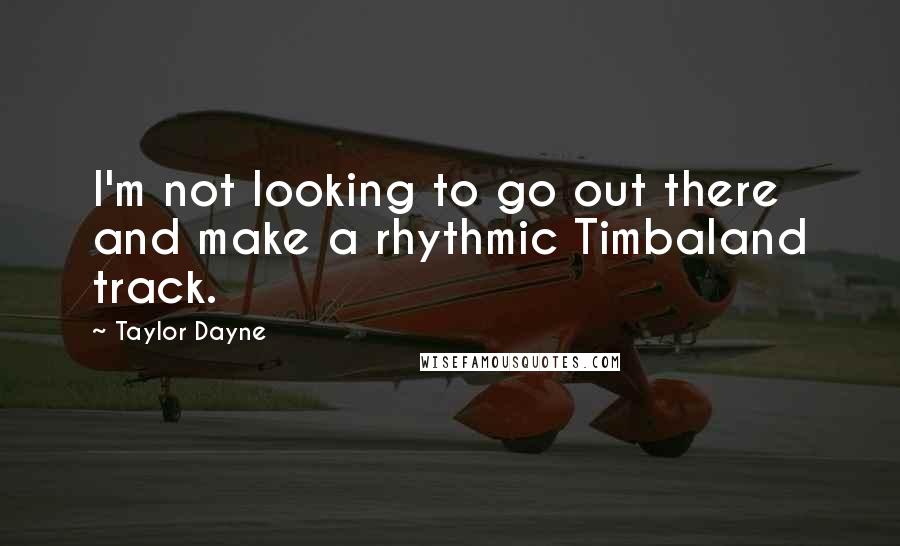 Taylor Dayne Quotes: I'm not looking to go out there and make a rhythmic Timbaland track.
