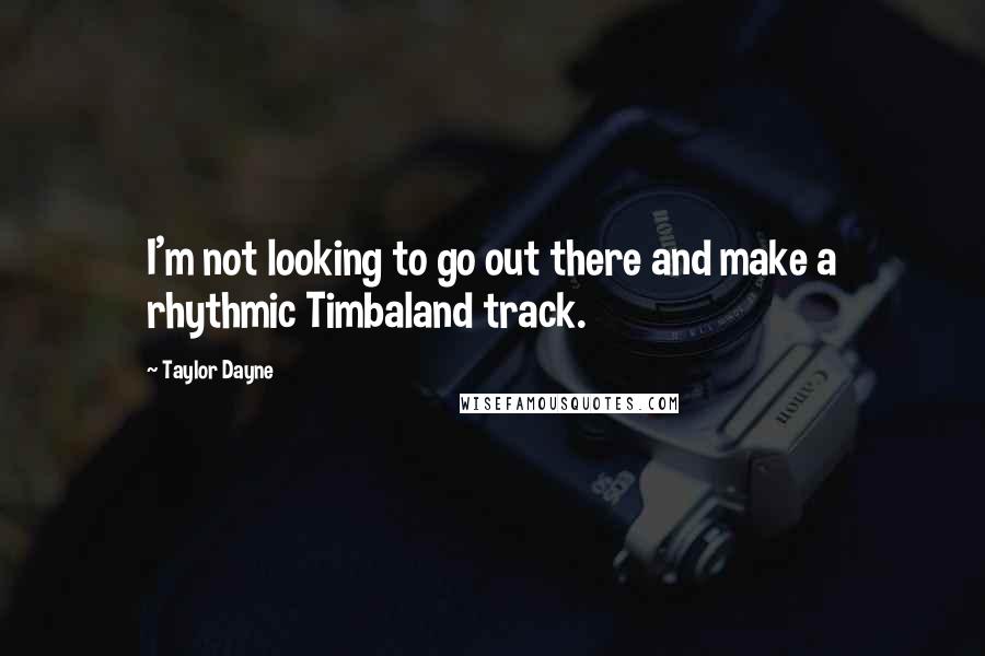 Taylor Dayne Quotes: I'm not looking to go out there and make a rhythmic Timbaland track.