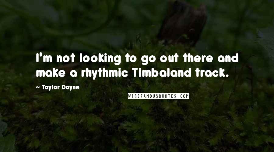 Taylor Dayne Quotes: I'm not looking to go out there and make a rhythmic Timbaland track.