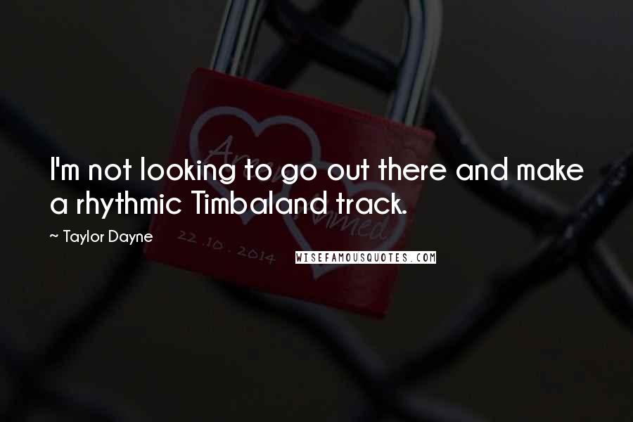 Taylor Dayne Quotes: I'm not looking to go out there and make a rhythmic Timbaland track.