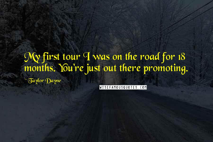 Taylor Dayne Quotes: My first tour I was on the road for 18 months. You're just out there promoting.