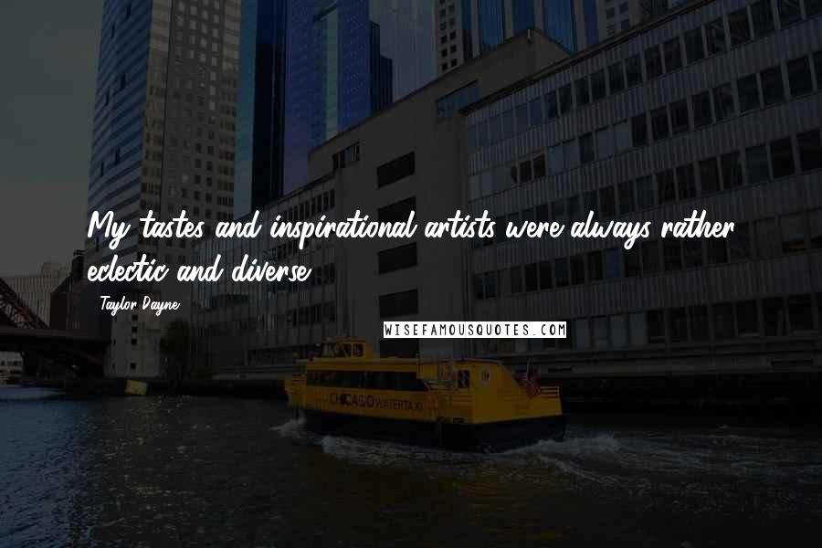 Taylor Dayne Quotes: My tastes and inspirational artists were always rather eclectic and diverse.