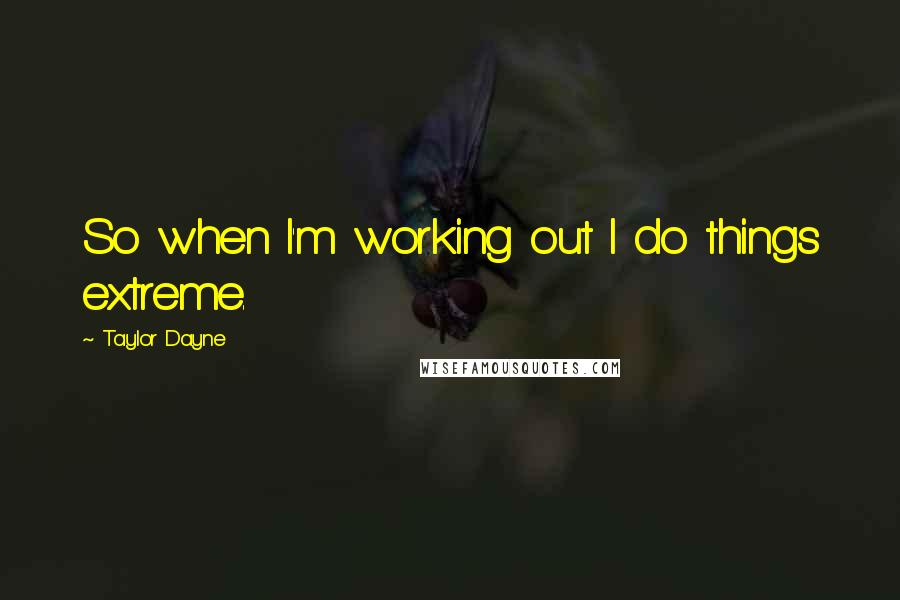 Taylor Dayne Quotes: So when I'm working out I do things extreme.