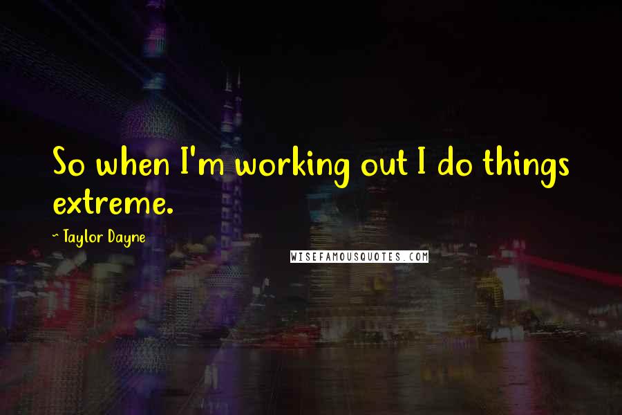 Taylor Dayne Quotes: So when I'm working out I do things extreme.