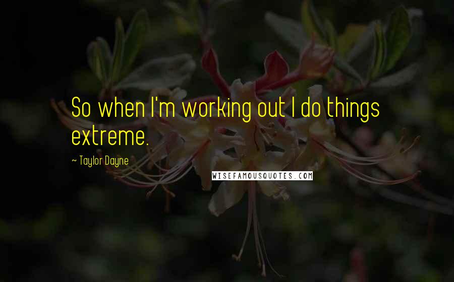 Taylor Dayne Quotes: So when I'm working out I do things extreme.