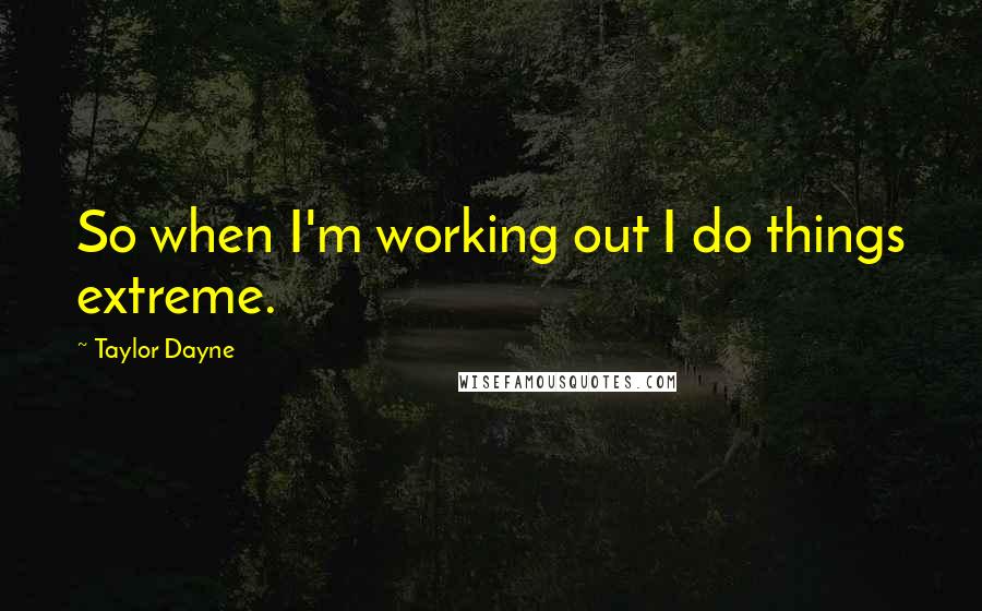 Taylor Dayne Quotes: So when I'm working out I do things extreme.