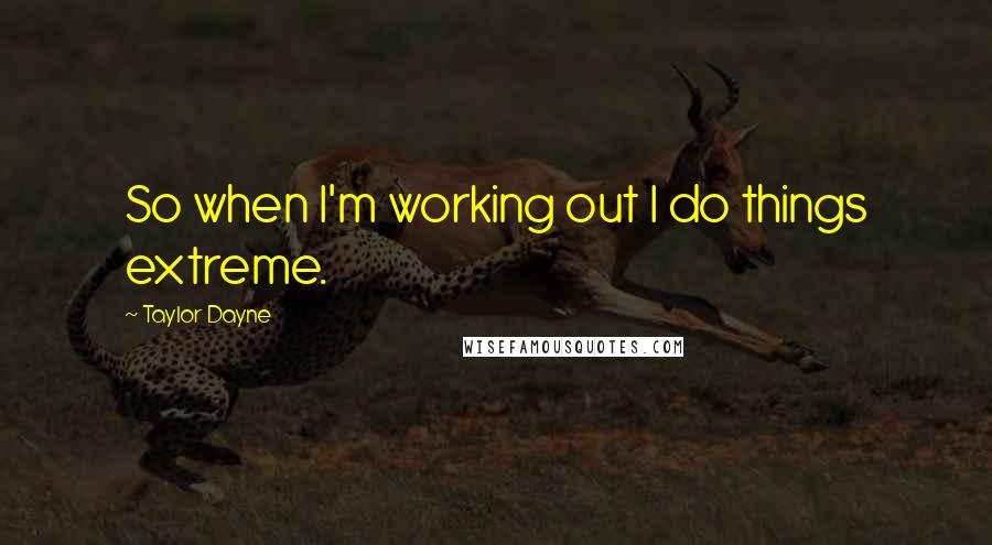 Taylor Dayne Quotes: So when I'm working out I do things extreme.