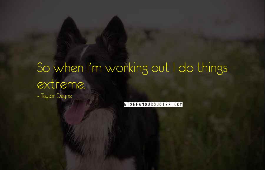 Taylor Dayne Quotes: So when I'm working out I do things extreme.