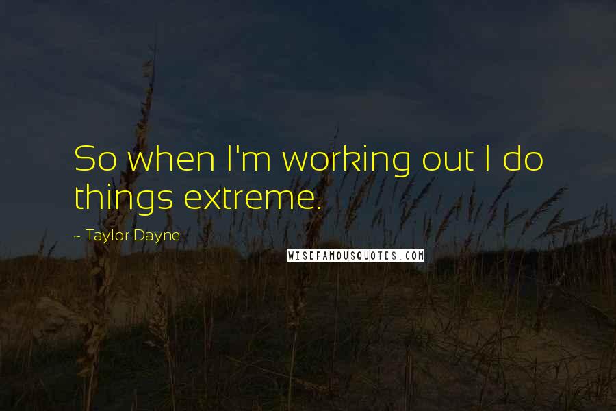 Taylor Dayne Quotes: So when I'm working out I do things extreme.