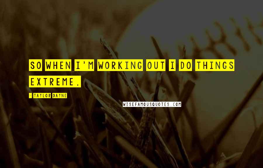 Taylor Dayne Quotes: So when I'm working out I do things extreme.