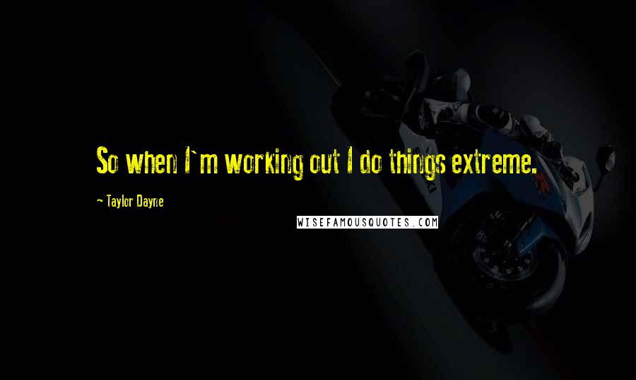 Taylor Dayne Quotes: So when I'm working out I do things extreme.