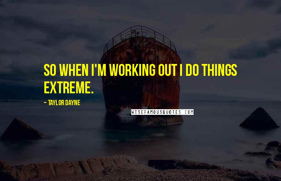 Taylor Dayne Quotes: So when I'm working out I do things extreme.