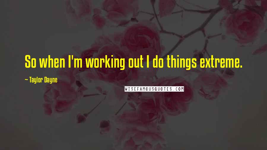 Taylor Dayne Quotes: So when I'm working out I do things extreme.