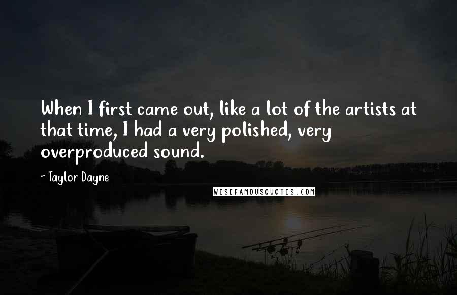 Taylor Dayne Quotes: When I first came out, like a lot of the artists at that time, I had a very polished, very overproduced sound.