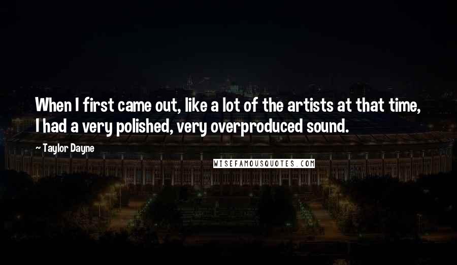 Taylor Dayne Quotes: When I first came out, like a lot of the artists at that time, I had a very polished, very overproduced sound.