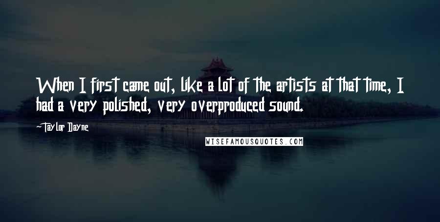 Taylor Dayne Quotes: When I first came out, like a lot of the artists at that time, I had a very polished, very overproduced sound.