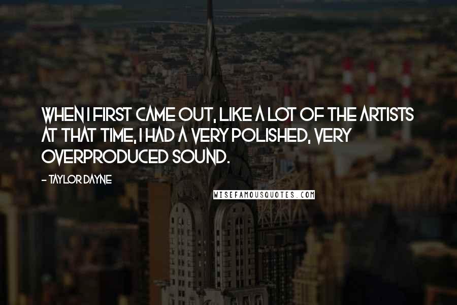 Taylor Dayne Quotes: When I first came out, like a lot of the artists at that time, I had a very polished, very overproduced sound.