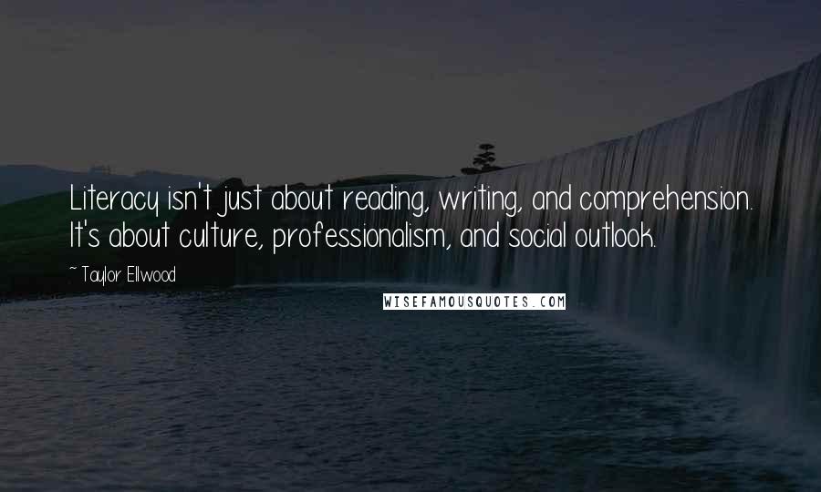 Taylor Ellwood Quotes: Literacy isn't just about reading, writing, and comprehension. It's about culture, professionalism, and social outlook.