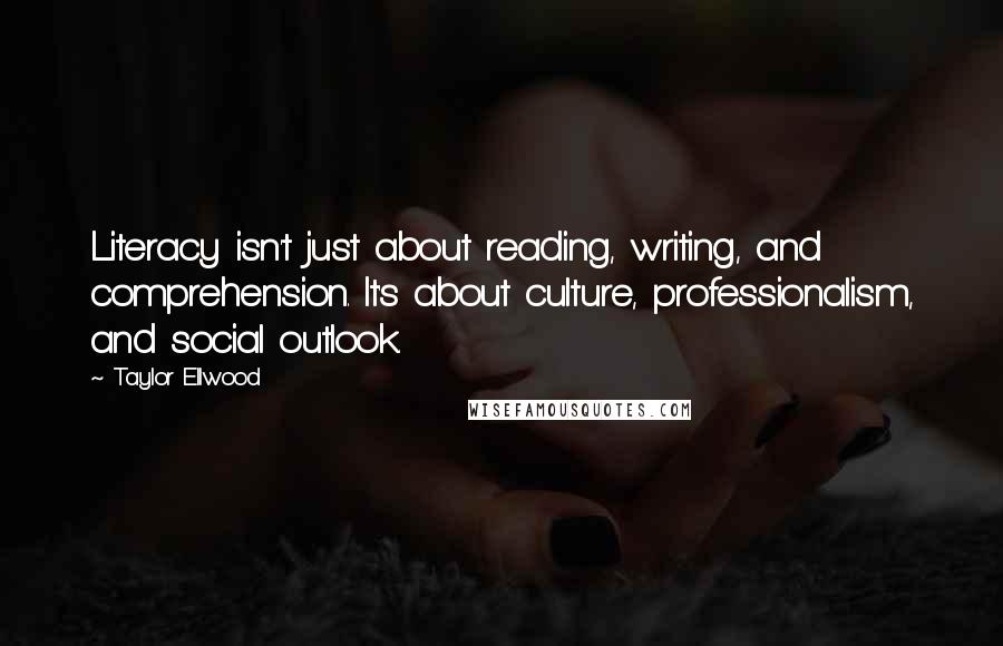 Taylor Ellwood Quotes: Literacy isn't just about reading, writing, and comprehension. It's about culture, professionalism, and social outlook.